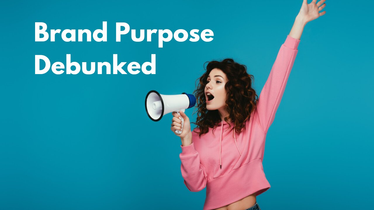 Brand Purpose, The Myth Debunked