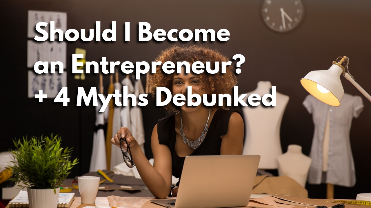 Should I Become an Entrepreneur? + 4 Myths Debunked